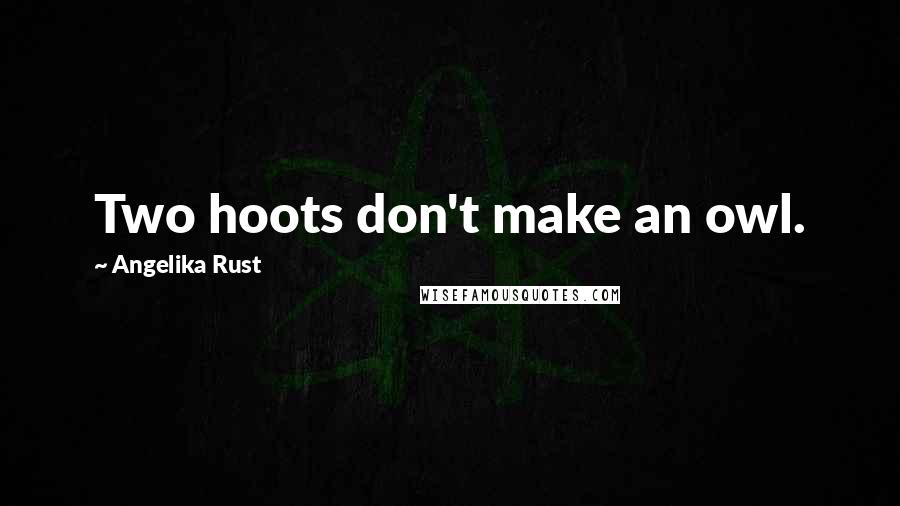 Angelika Rust Quotes: Two hoots don't make an owl.