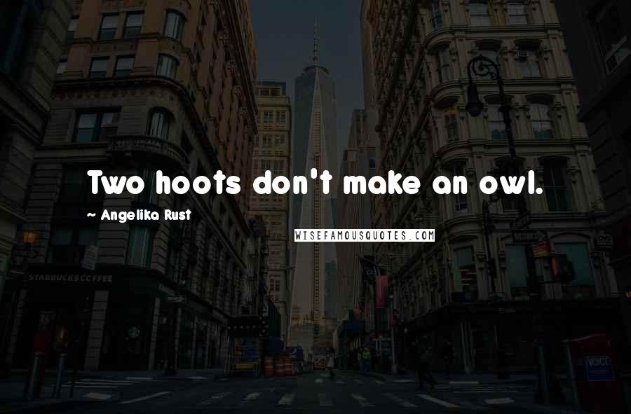 Angelika Rust Quotes: Two hoots don't make an owl.