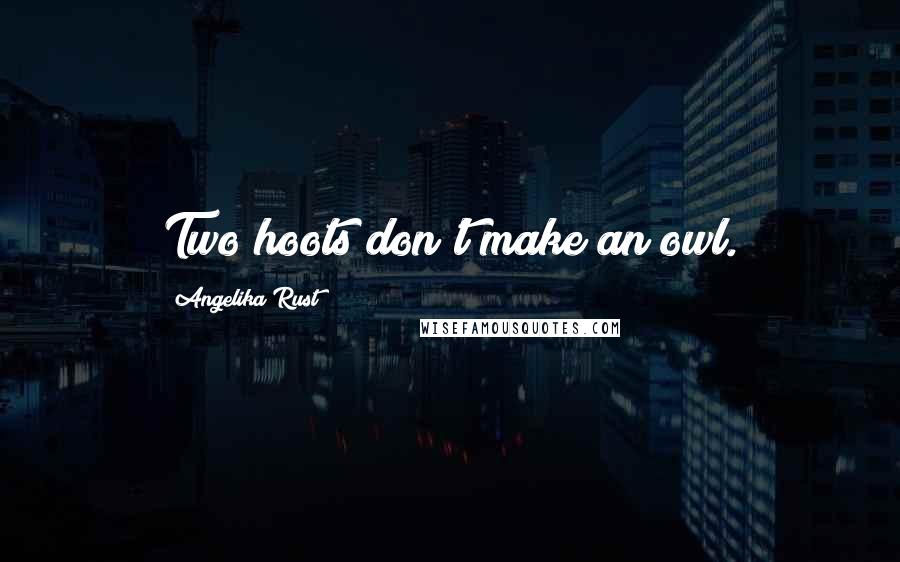 Angelika Rust Quotes: Two hoots don't make an owl.