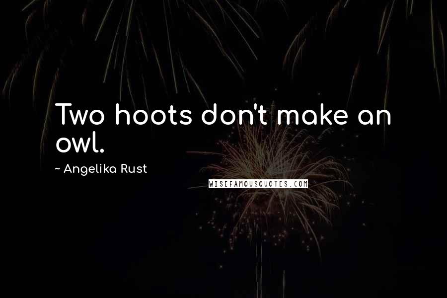 Angelika Rust Quotes: Two hoots don't make an owl.