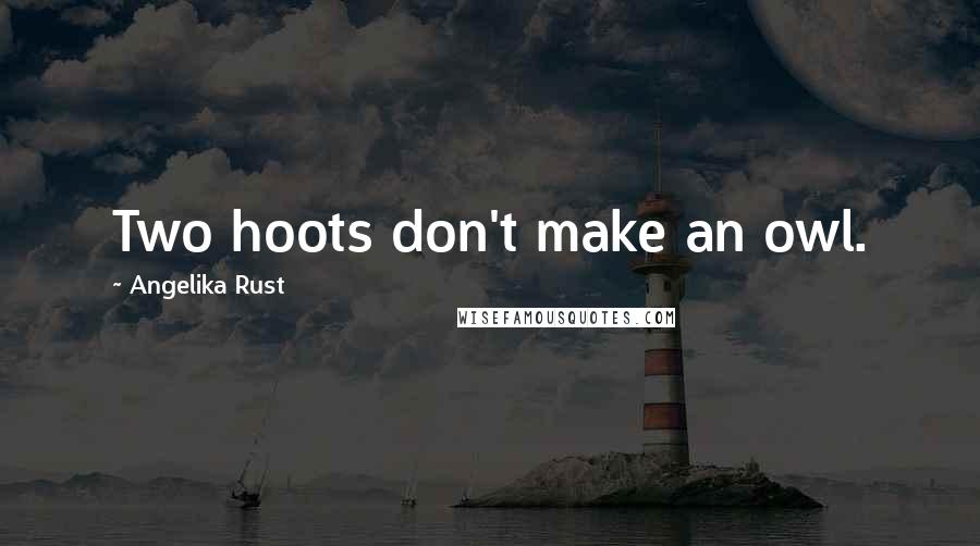 Angelika Rust Quotes: Two hoots don't make an owl.