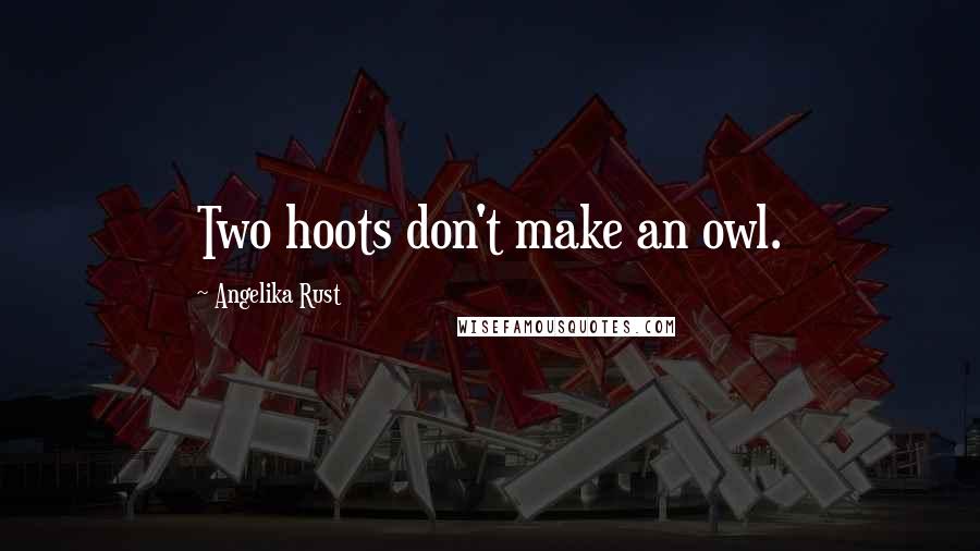 Angelika Rust Quotes: Two hoots don't make an owl.