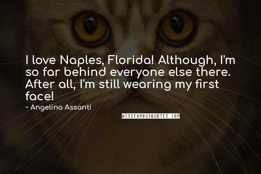 Angelina Assanti Quotes: I love Naples, Florida! Although, I'm so far behind everyone else there. After all, I'm still wearing my first face!