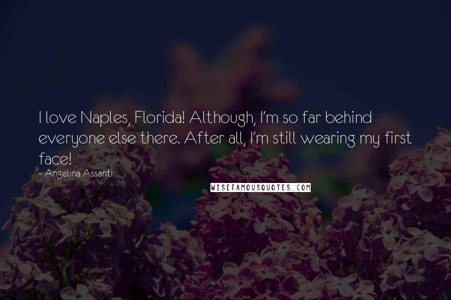 Angelina Assanti Quotes: I love Naples, Florida! Although, I'm so far behind everyone else there. After all, I'm still wearing my first face!