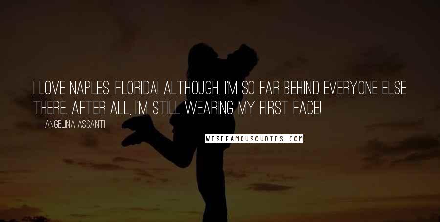 Angelina Assanti Quotes: I love Naples, Florida! Although, I'm so far behind everyone else there. After all, I'm still wearing my first face!