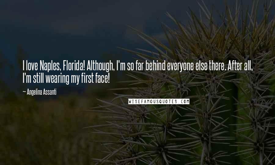 Angelina Assanti Quotes: I love Naples, Florida! Although, I'm so far behind everyone else there. After all, I'm still wearing my first face!