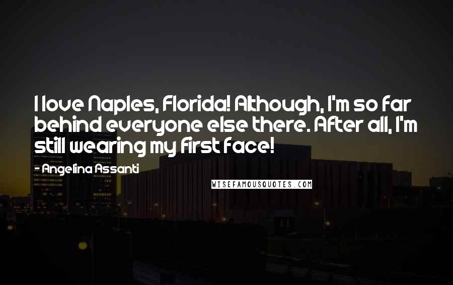 Angelina Assanti Quotes: I love Naples, Florida! Although, I'm so far behind everyone else there. After all, I'm still wearing my first face!