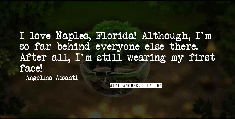 Angelina Assanti Quotes: I love Naples, Florida! Although, I'm so far behind everyone else there. After all, I'm still wearing my first face!