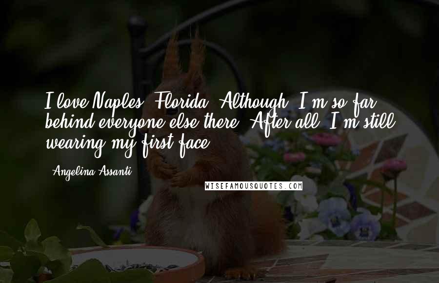 Angelina Assanti Quotes: I love Naples, Florida! Although, I'm so far behind everyone else there. After all, I'm still wearing my first face!