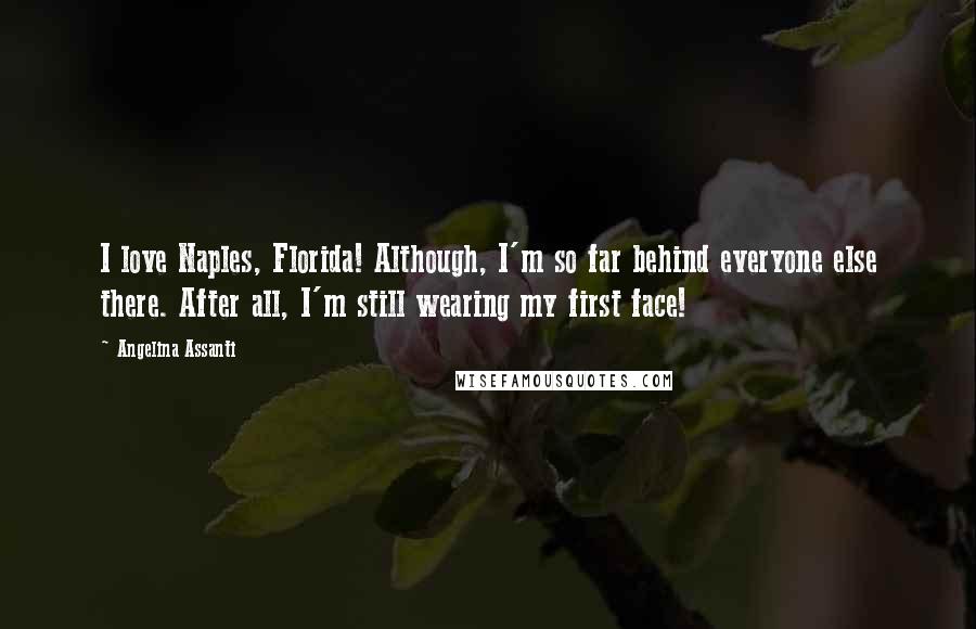 Angelina Assanti Quotes: I love Naples, Florida! Although, I'm so far behind everyone else there. After all, I'm still wearing my first face!