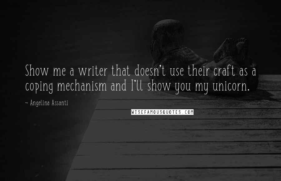 Angelina Assanti Quotes: Show me a writer that doesn't use their craft as a coping mechanism and I'll show you my unicorn.