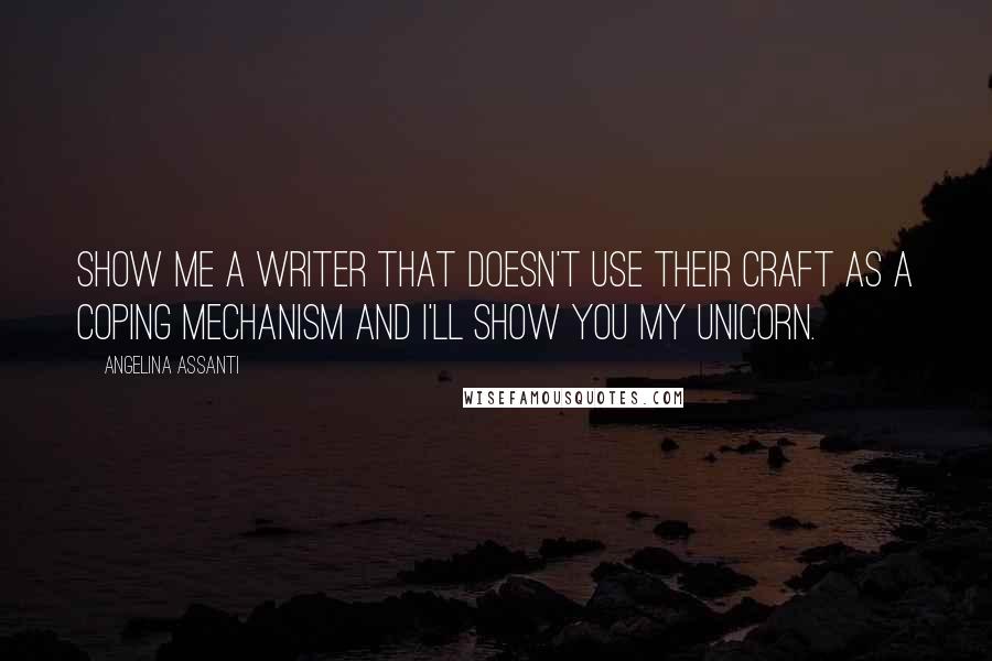 Angelina Assanti Quotes: Show me a writer that doesn't use their craft as a coping mechanism and I'll show you my unicorn.