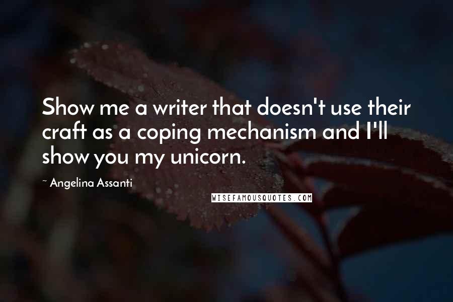 Angelina Assanti Quotes: Show me a writer that doesn't use their craft as a coping mechanism and I'll show you my unicorn.