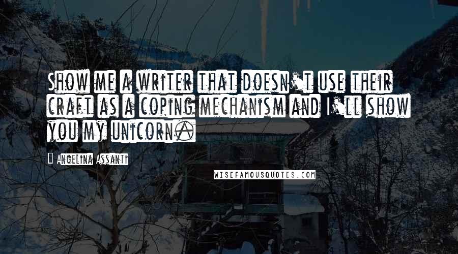 Angelina Assanti Quotes: Show me a writer that doesn't use their craft as a coping mechanism and I'll show you my unicorn.