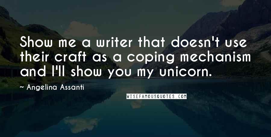Angelina Assanti Quotes: Show me a writer that doesn't use their craft as a coping mechanism and I'll show you my unicorn.