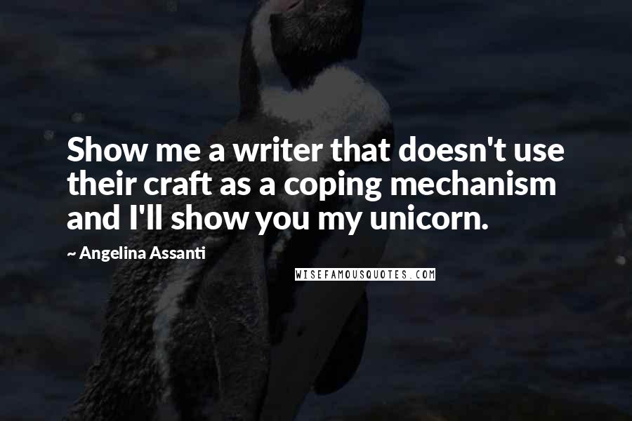 Angelina Assanti Quotes: Show me a writer that doesn't use their craft as a coping mechanism and I'll show you my unicorn.