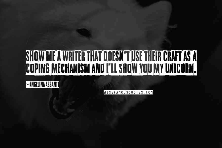 Angelina Assanti Quotes: Show me a writer that doesn't use their craft as a coping mechanism and I'll show you my unicorn.