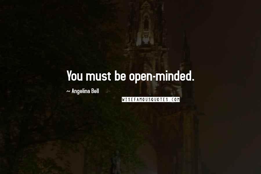 Angelina Bell Quotes: You must be open-minded.