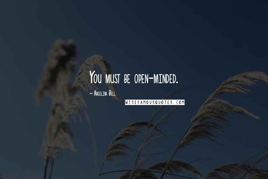 Angelina Bell Quotes: You must be open-minded.