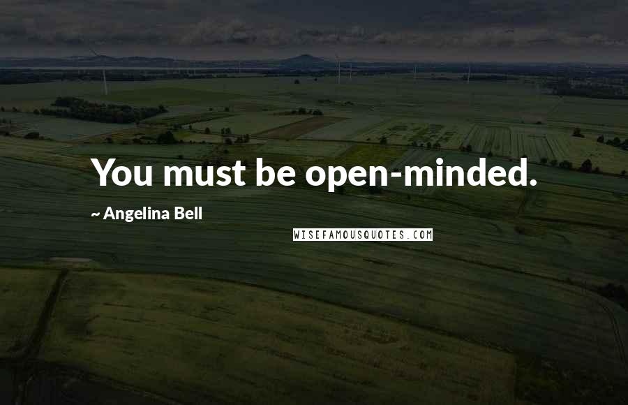 Angelina Bell Quotes: You must be open-minded.