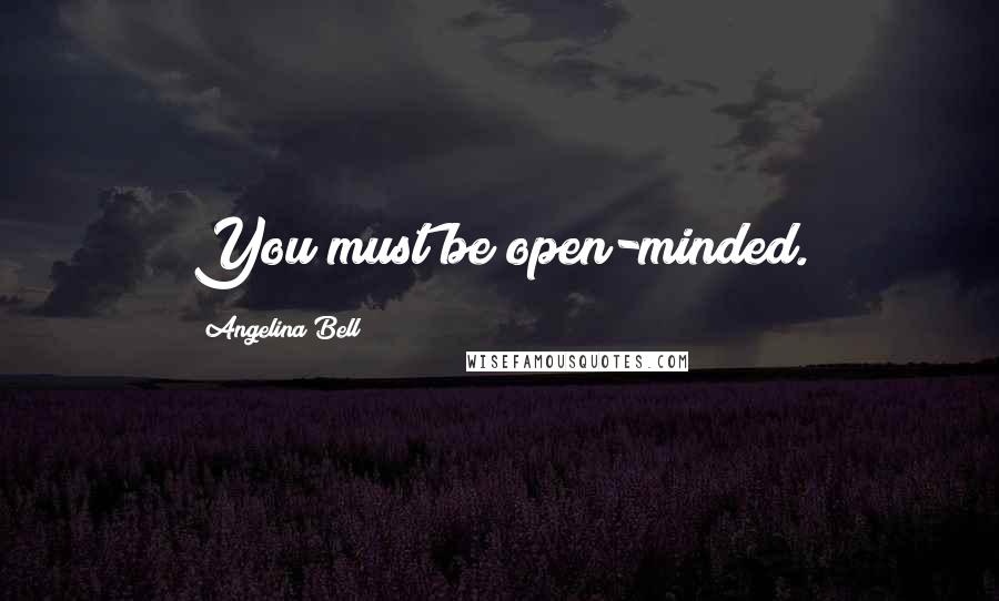 Angelina Bell Quotes: You must be open-minded.