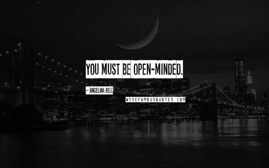 Angelina Bell Quotes: You must be open-minded.