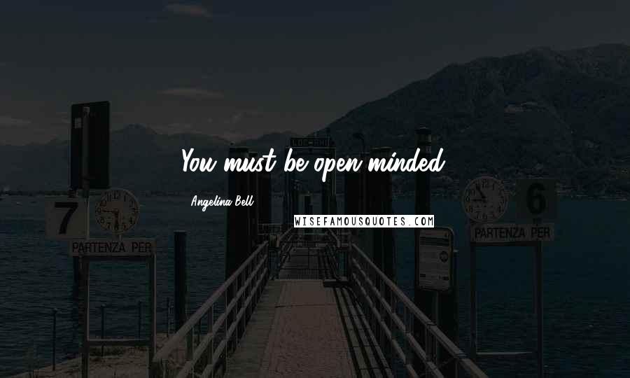 Angelina Bell Quotes: You must be open-minded.