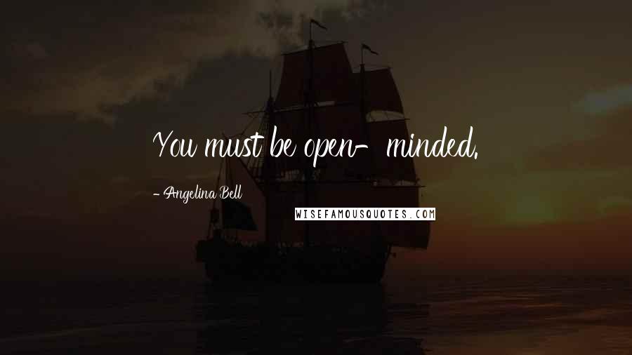 Angelina Bell Quotes: You must be open-minded.