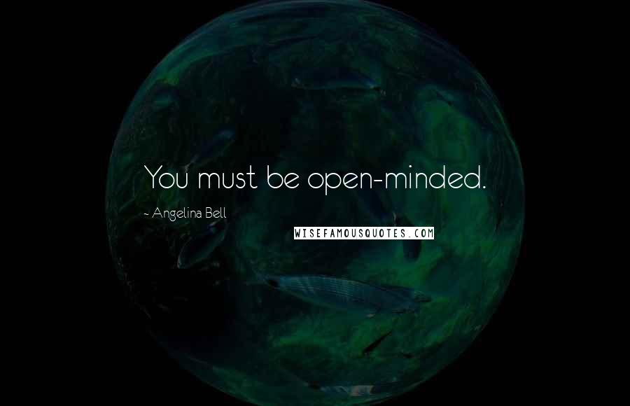 Angelina Bell Quotes: You must be open-minded.