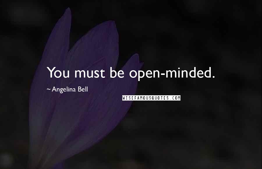 Angelina Bell Quotes: You must be open-minded.