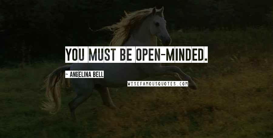 Angelina Bell Quotes: You must be open-minded.