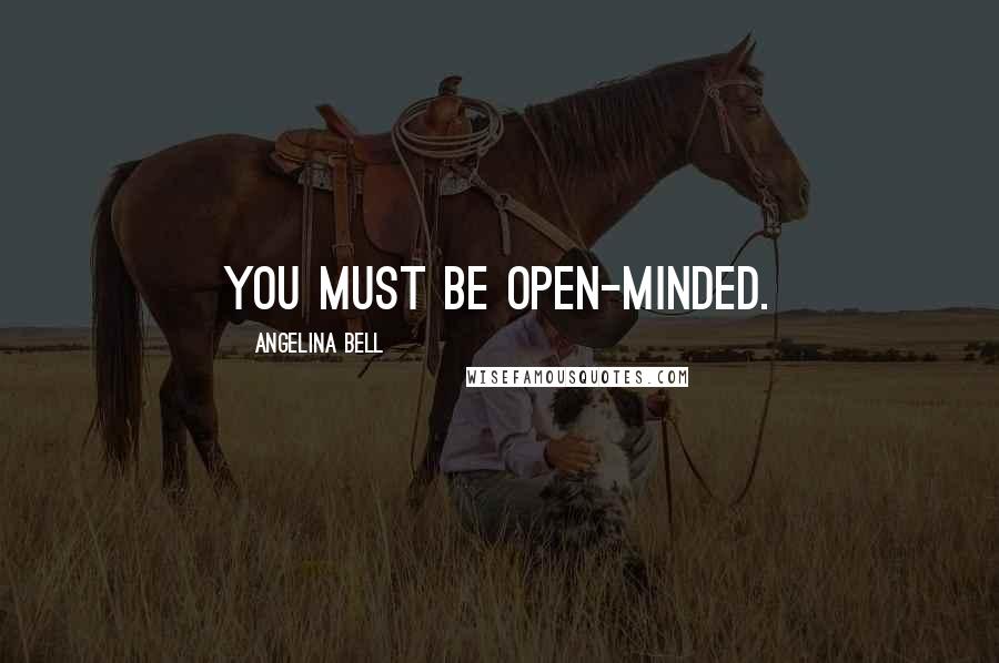 Angelina Bell Quotes: You must be open-minded.