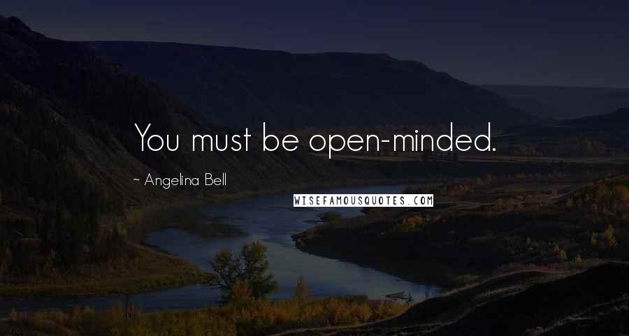 Angelina Bell Quotes: You must be open-minded.