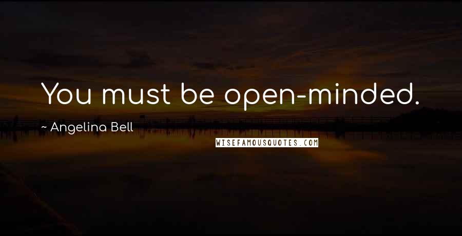 Angelina Bell Quotes: You must be open-minded.