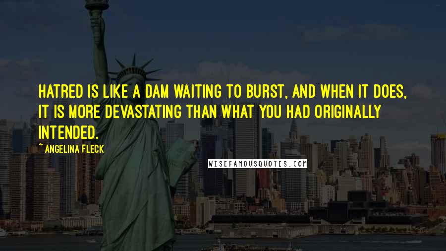 Angelina Fleck Quotes: Hatred is like a dam waiting to burst, and when it does, it is more devastating than what you had originally intended.