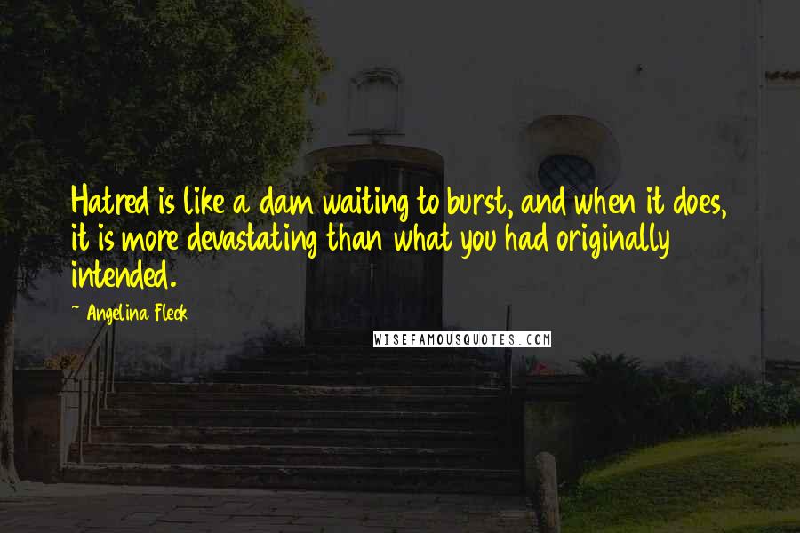 Angelina Fleck Quotes: Hatred is like a dam waiting to burst, and when it does, it is more devastating than what you had originally intended.