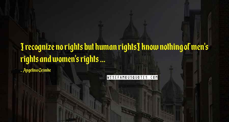 Angelina Grimke Quotes: I recognize no rights but human rightsI know nothing of men's rights and women's rights ...