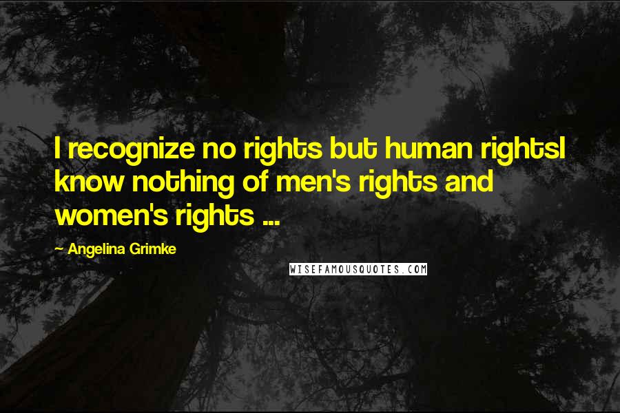 Angelina Grimke Quotes: I recognize no rights but human rightsI know nothing of men's rights and women's rights ...