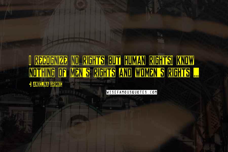 Angelina Grimke Quotes: I recognize no rights but human rightsI know nothing of men's rights and women's rights ...