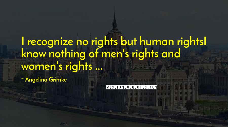 Angelina Grimke Quotes: I recognize no rights but human rightsI know nothing of men's rights and women's rights ...