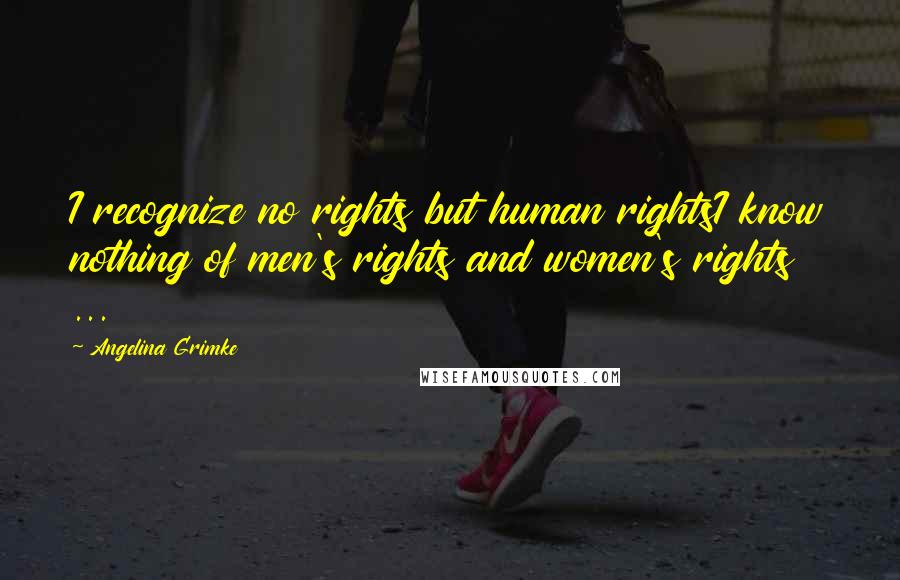 Angelina Grimke Quotes: I recognize no rights but human rightsI know nothing of men's rights and women's rights ...