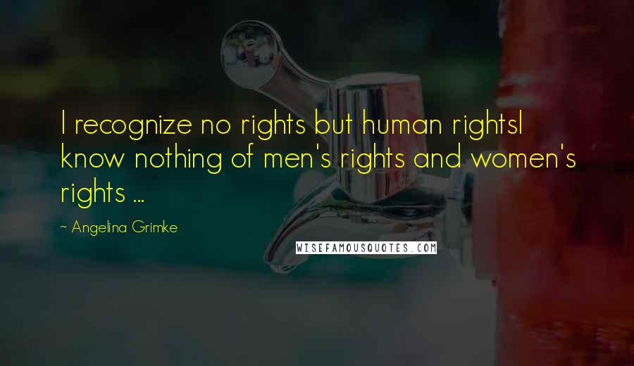 Angelina Grimke Quotes: I recognize no rights but human rightsI know nothing of men's rights and women's rights ...