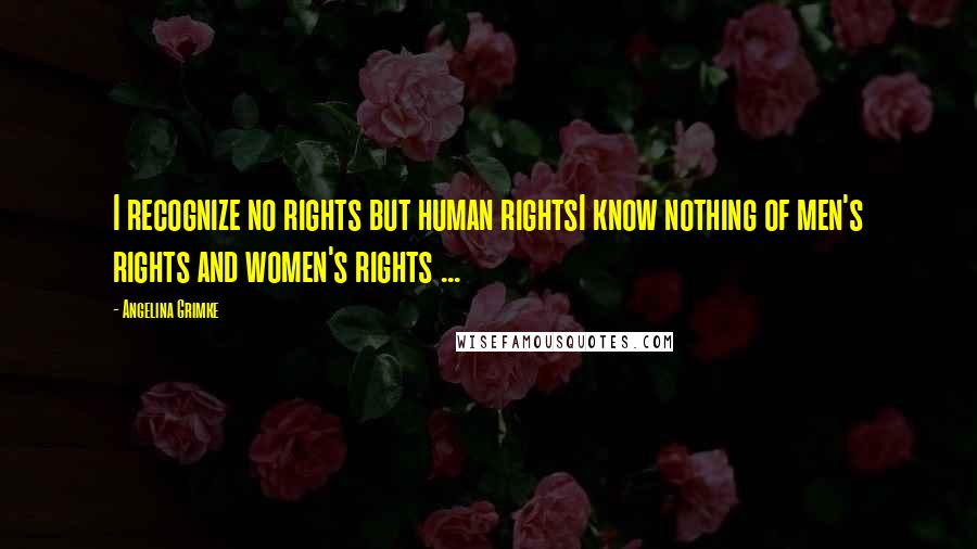 Angelina Grimke Quotes: I recognize no rights but human rightsI know nothing of men's rights and women's rights ...