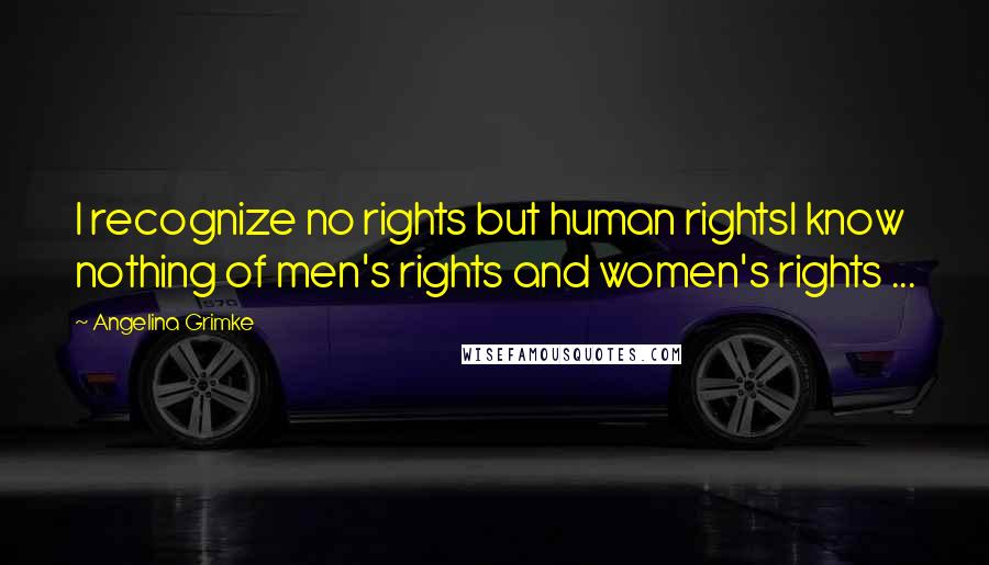 Angelina Grimke Quotes: I recognize no rights but human rightsI know nothing of men's rights and women's rights ...