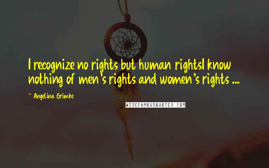 Angelina Grimke Quotes: I recognize no rights but human rightsI know nothing of men's rights and women's rights ...