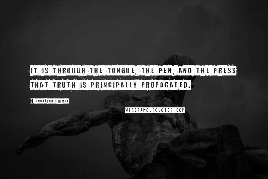 Angelina Grimke Quotes: It is through the tongue, the pen, and the press that truth is principally propagated.