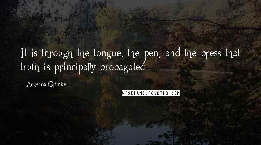 Angelina Grimke Quotes: It is through the tongue, the pen, and the press that truth is principally propagated.