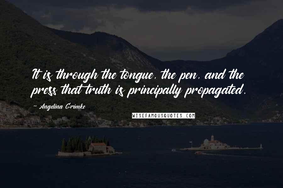 Angelina Grimke Quotes: It is through the tongue, the pen, and the press that truth is principally propagated.