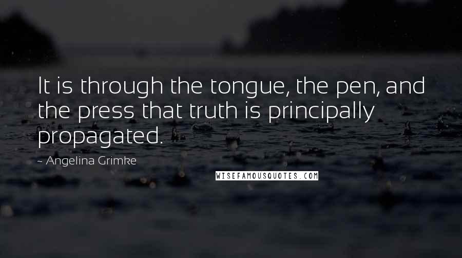 Angelina Grimke Quotes: It is through the tongue, the pen, and the press that truth is principally propagated.