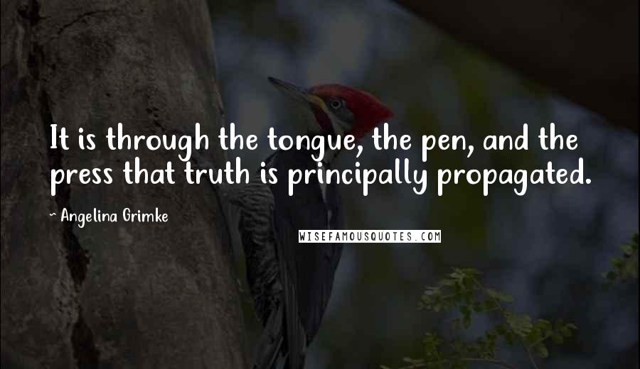 Angelina Grimke Quotes: It is through the tongue, the pen, and the press that truth is principally propagated.